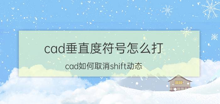 cad垂直度符号怎么打 cad如何取消shift动态？